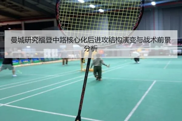 曼城研究福登中路核心化后进攻结构演变与战术前景分析