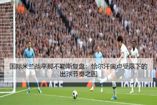国际米兰战平那不勒斯复盘：恰尔汗奥卢受限下的出球节奏之困
